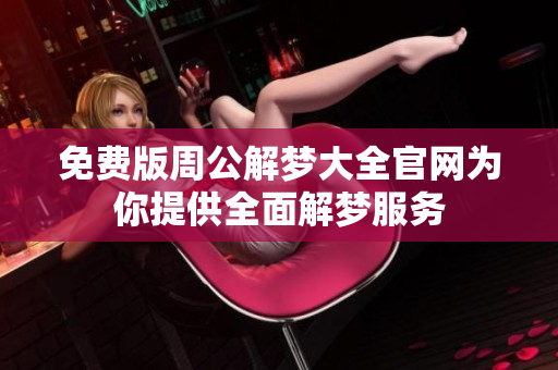 免费版周公解梦大全官网为你提供全面解梦服务