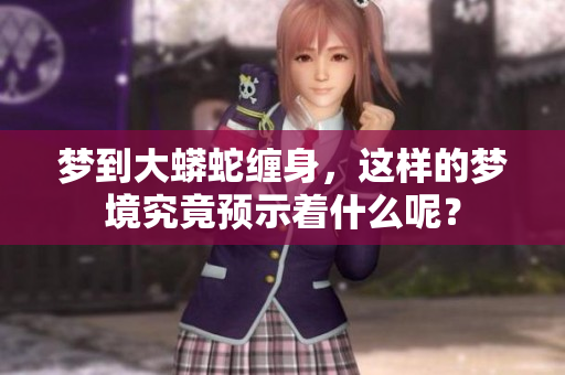 梦到大蟒蛇缠身，这样的梦境究竟预示着什么呢？