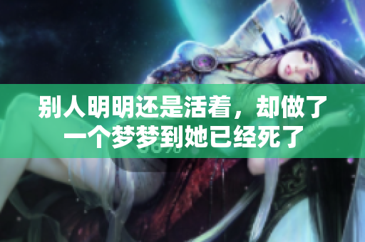 别人明明还是活着，却做了一个梦梦到她已经死了