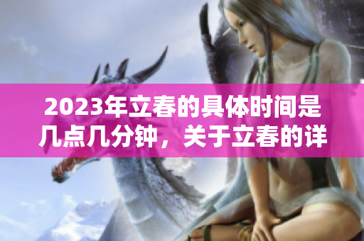 2023年立春的具体时间是几点几分钟，关于立春的详细介绍请看这里