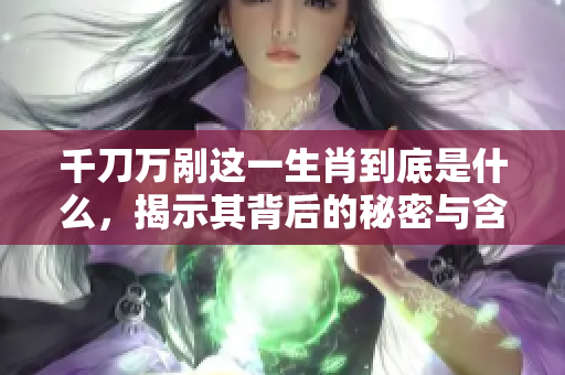 千刀万剐这一生肖到底是什么，揭示其背后的秘密与含义