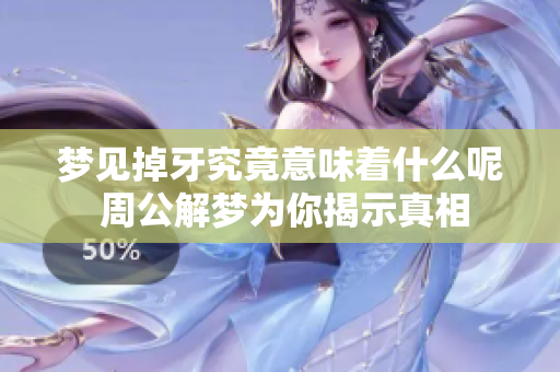 梦见掉牙究竟意味着什么呢 周公解梦为你揭示真相