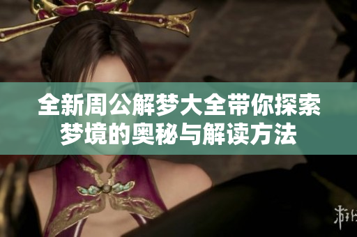 全新周公解梦大全带你探索梦境的奥秘与解读方法