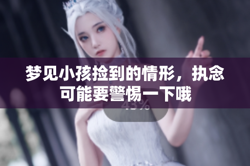 梦见小孩捡到的情形，执念可能要警惕一下哦