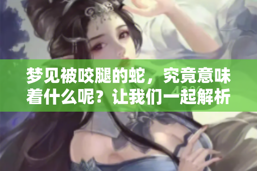 梦见被咬腿的蛇，究竟意味着什么呢？让我们一起解析这个梦境的含义。