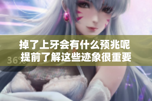 掉了上牙会有什么预兆呢 提前了解这些迹象很重要