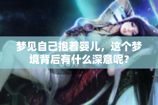 梦见自己抱着婴儿，这个梦境背后有什么深意呢？