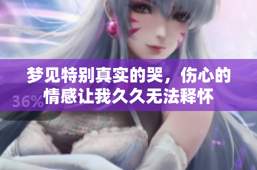 梦见特别真实的哭，伤心的情感让我久久无法释怀