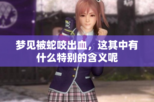 梦见被蛇咬出血，这其中有什么特别的含义呢