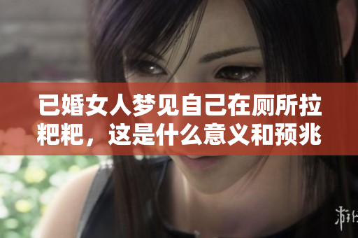 已婚女人梦见自己在厕所拉粑粑，这是什么意义和预兆呢