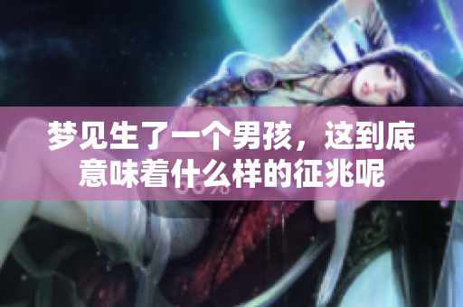 梦见生了一个男孩，这到底意味着什么样的征兆呢