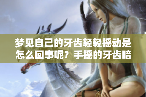 梦见自己的牙齿轻轻摇动是怎么回事呢？手摇的牙齿暗示了什么呢？