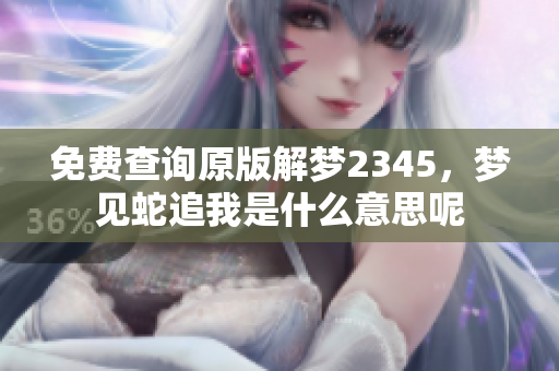 免费查询原版解梦2345，梦见蛇追我是什么意思呢