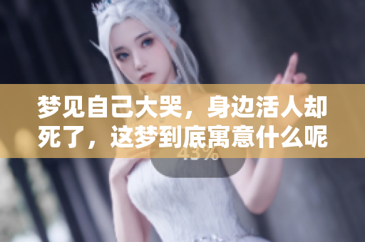 梦见自己大哭，身边活人却死了，这梦到底寓意什么呢