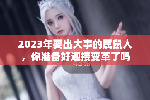2023年要出大事的属鼠人，你准备好迎接变革了吗