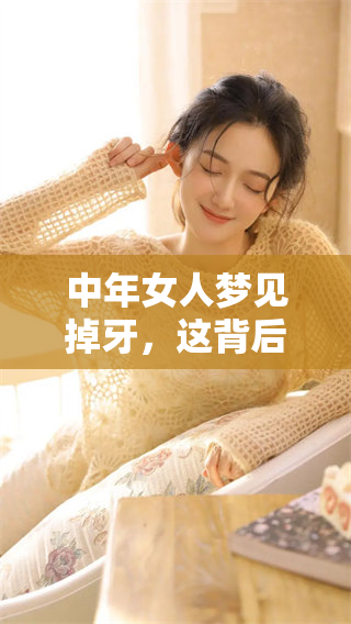 中年女人梦见掉牙，这背后隐藏了哪些深层含义与破解之法呢