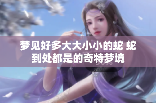 梦见好多大大小小的蛇 蛇到处都是的奇特梦境