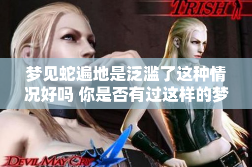 梦见蛇遍地是泛滥了这种情况好吗 你是否有过这样的梦境体验呢