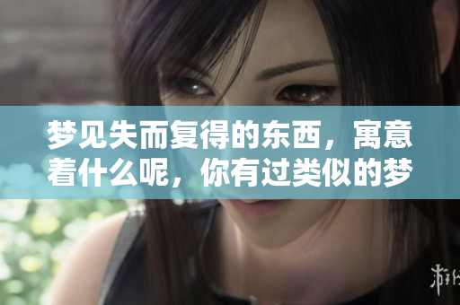 梦见失而复得的东西，寓意着什么呢，你有过类似的梦吗