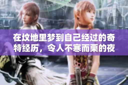在坟地里梦到自己经过的奇特经历，令人不寒而栗的夜晚梦境