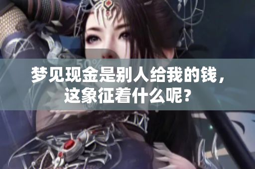 梦见现金是别人给我的钱，这象征着什么呢？