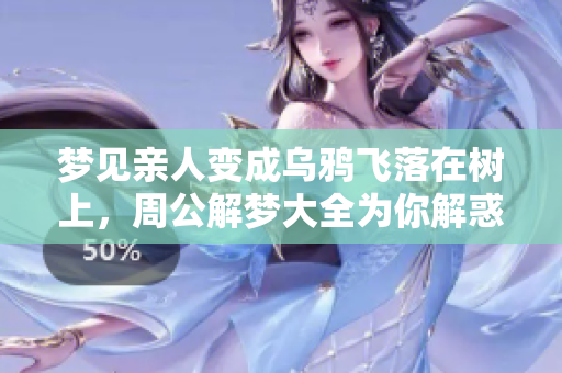 梦见亲人变成乌鸦飞落在树上，周公解梦大全为你解惑
