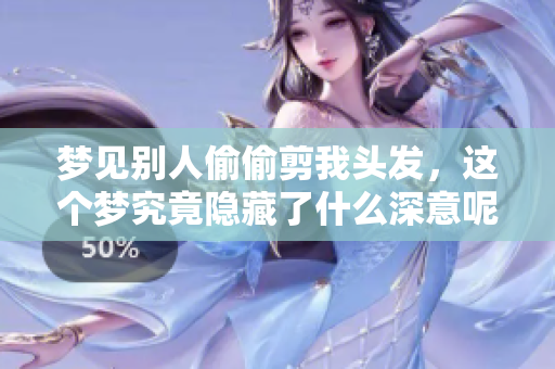 梦见别人偷偷剪我头发，这个梦究竟隐藏了什么深意呢