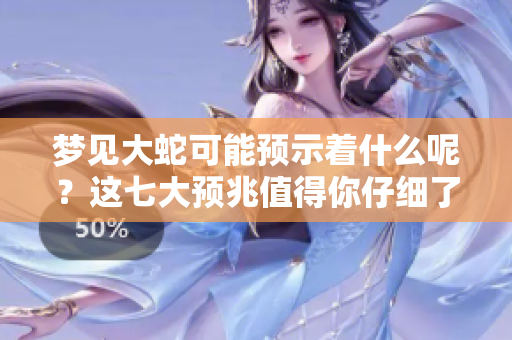 梦见大蛇可能预示着什么呢？这七大预兆值得你仔细了解。