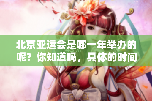 北京亚运会是哪一年举办的呢？你知道吗，具体的时间是什么时候？