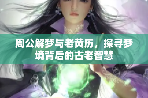周公解梦与老黄历，探寻梦境背后的古老智慧