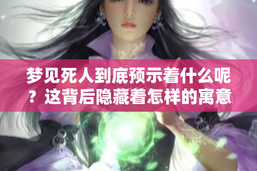 梦见死人到底预示着什么呢？这背后隐藏着怎样的寓意呢？