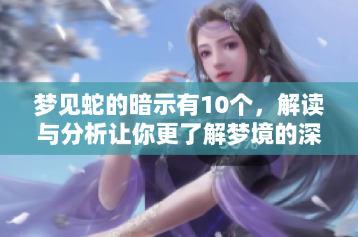 梦见蛇的暗示有10个，解读与分析让你更了解梦境的深意