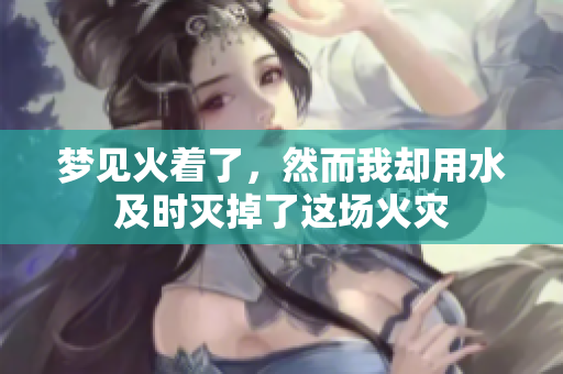 梦见火着了，然而我却用水及时灭掉了这场火灾