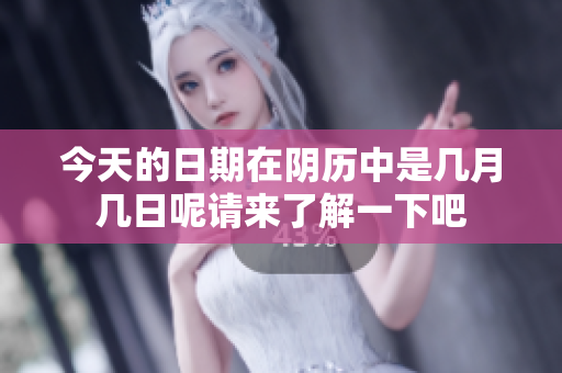 今天的日期在阴历中是几月几日呢请来了解一下吧