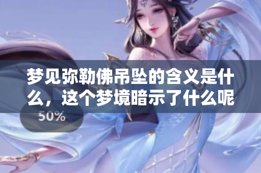 梦见弥勒佛吊坠的含义是什么，这个梦境暗示了什么呢
