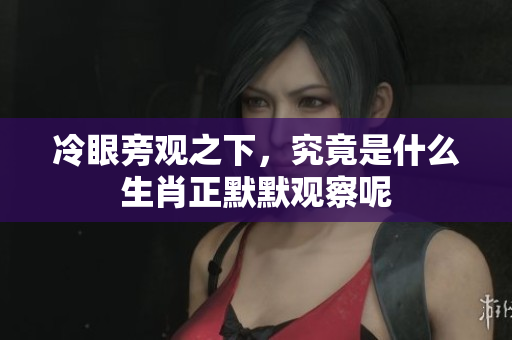 冷眼旁观之下，究竟是什么生肖正默默观察呢