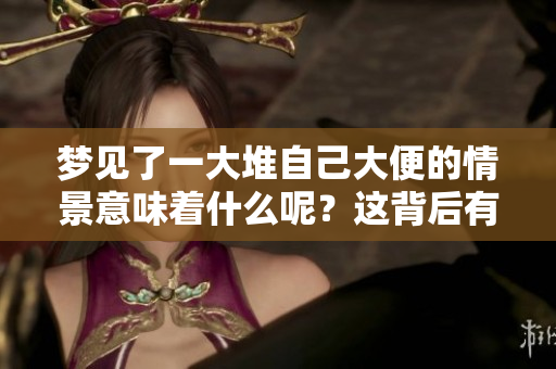 梦见了一大堆自己大便的情景意味着什么呢？这背后有怎样的寓意呢？