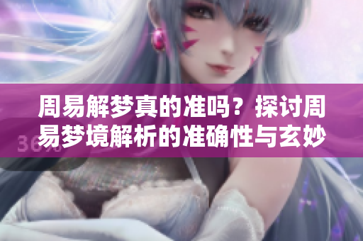 周易解梦真的准吗？探讨周易梦境解析的准确性与玄妙之处