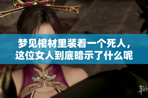 梦见棺材里装着一个死人，这位女人到底暗示了什么呢