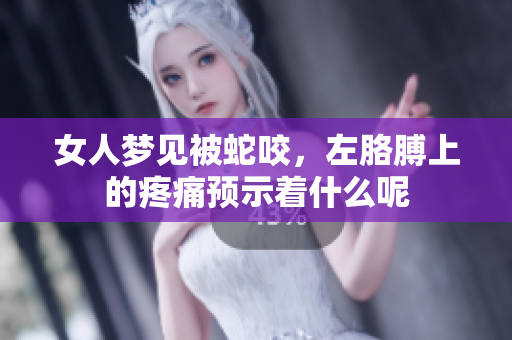 女人梦见被蛇咬，左胳膊上的疼痛预示着什么呢