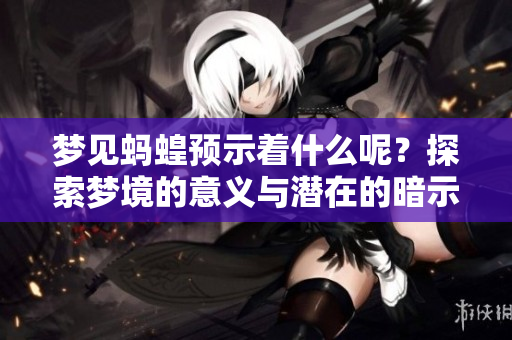 梦见蚂蝗预示着什么呢？探索梦境的意义与潜在的暗示。