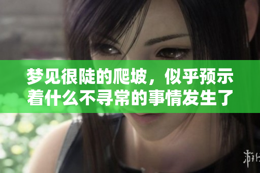 梦见很陡的爬坡，似乎预示着什么不寻常的事情发生了。