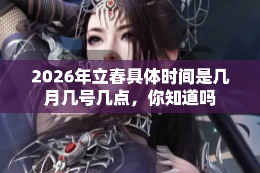 2026年立春具体时间是几月几号几点，你知道吗