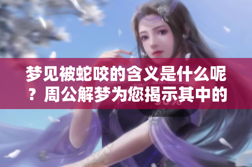 梦见被蛇咬的含义是什么呢？周公解梦为您揭示其中的奥秘