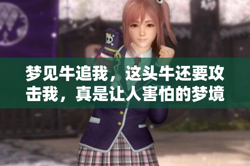梦见牛追我，这头牛还要攻击我，真是让人害怕的梦境