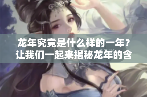 龙年究竟是什么样的一年？让我们一起来揭秘龙年的含义与寓意。