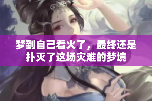 梦到自己着火了，最终还是扑灭了这场灾难的梦境