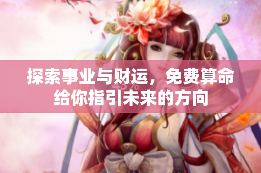 探索事业与财运，免费算命给你指引未来的方向