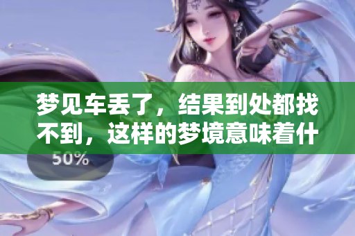 梦见车丢了，结果到处都找不到，这样的梦境意味着什么呢