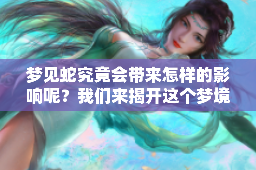 梦见蛇究竟会带来怎样的影响呢？我们来揭开这个梦境的奥秘。